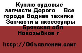 Куплю судовые запчасти Дорого! - Все города Водная техника » Запчасти и аксессуары   . Брянская обл.,Новозыбков г.
